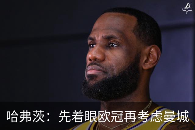 哈弗茨：先着眼欧冠再考虑曼城
