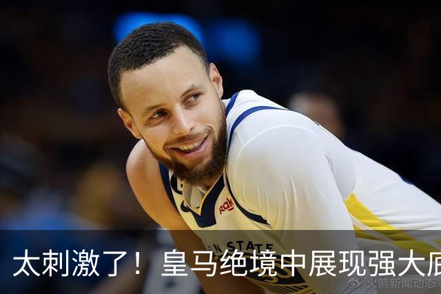 太刺激了！皇马绝境中展现强大底蕴 又一次死里逃生