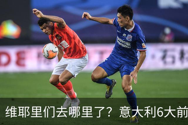 维耶里们去哪里了？意大利6大前锋没一个在踢欧冠